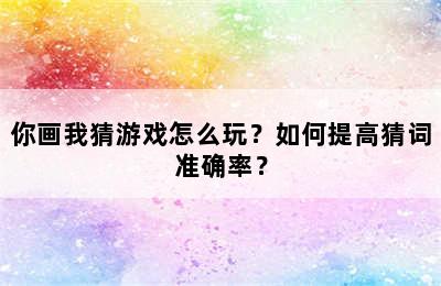 你画我猜游戏怎么玩？如何提高猜词准确率？