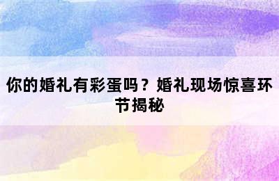 你的婚礼有彩蛋吗？婚礼现场惊喜环节揭秘