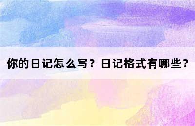 你的日记怎么写？日记格式有哪些？