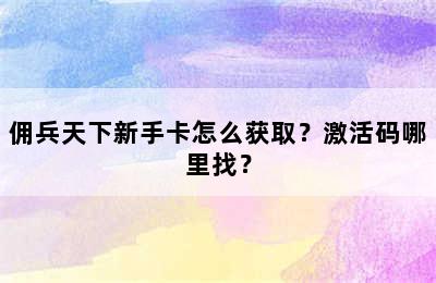 佣兵天下新手卡怎么获取？激活码哪里找？