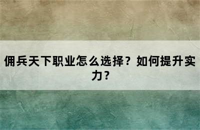 佣兵天下职业怎么选择？如何提升实力？