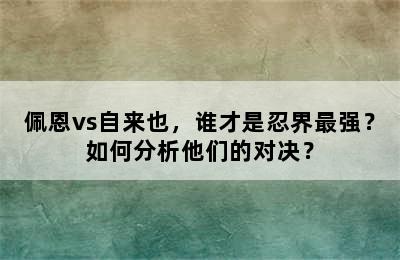 佩恩vs自来也，谁才是忍界最强？如何分析他们的对决？