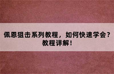 佩恩狙击系列教程，如何快速学会？教程详解！