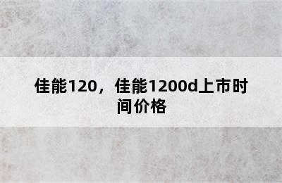 佳能120，佳能1200d上市时间价格