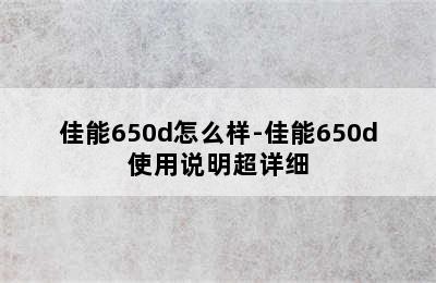 佳能650d怎么样-佳能650d使用说明超详细