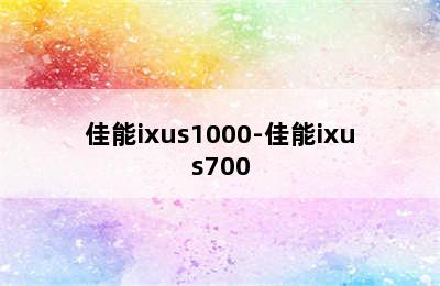 佳能ixus1000-佳能ixus700