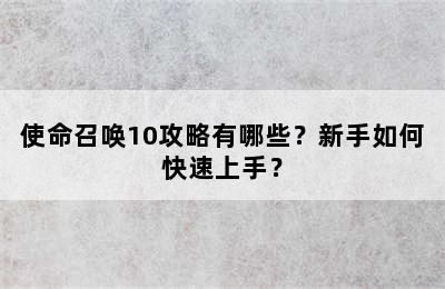 使命召唤10攻略有哪些？新手如何快速上手？