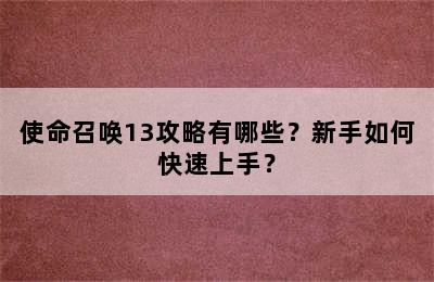 使命召唤13攻略有哪些？新手如何快速上手？