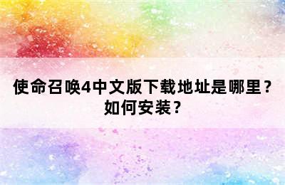 使命召唤4中文版下载地址是哪里？如何安装？