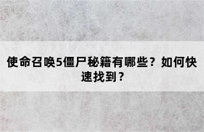 使命召唤5僵尸秘籍有哪些？如何快速找到？