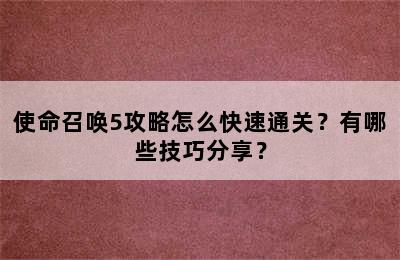 使命召唤5攻略怎么快速通关？有哪些技巧分享？