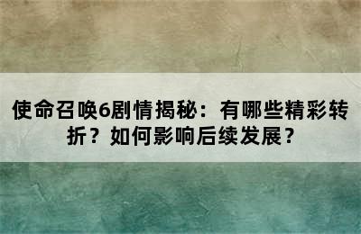 使命召唤6剧情揭秘：有哪些精彩转折？如何影响后续发展？