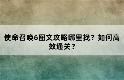 使命召唤6图文攻略哪里找？如何高效通关？