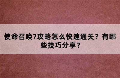 使命召唤7攻略怎么快速通关？有哪些技巧分享？