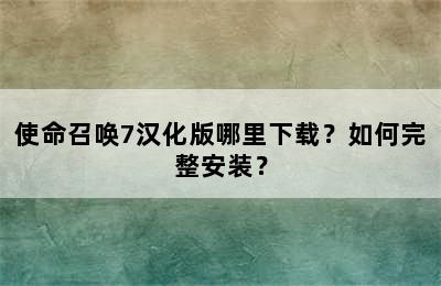 使命召唤7汉化版哪里下载？如何完整安装？