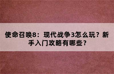 使命召唤8：现代战争3怎么玩？新手入门攻略有哪些？