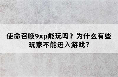 使命召唤9xp能玩吗？为什么有些玩家不能进入游戏？