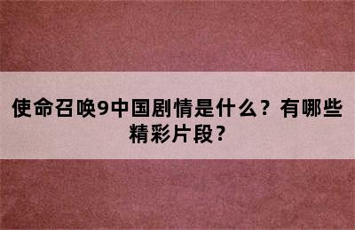 使命召唤9中国剧情是什么？有哪些精彩片段？