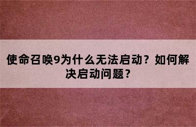 使命召唤9为什么无法启动？如何解决启动问题？