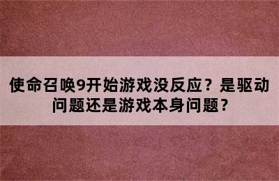 使命召唤9开始游戏没反应？是驱动问题还是游戏本身问题？