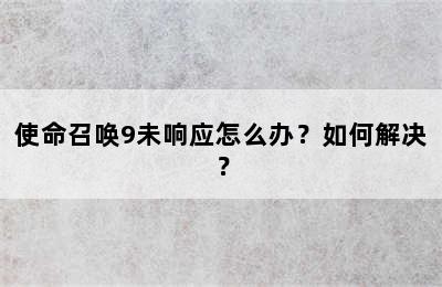 使命召唤9未响应怎么办？如何解决？