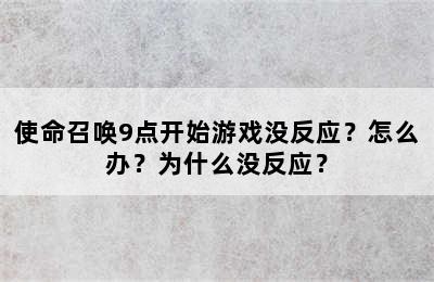 使命召唤9点开始游戏没反应？怎么办？为什么没反应？