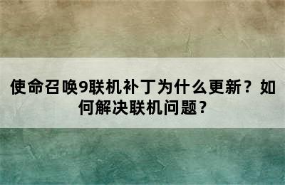 使命召唤9联机补丁为什么更新？如何解决联机问题？