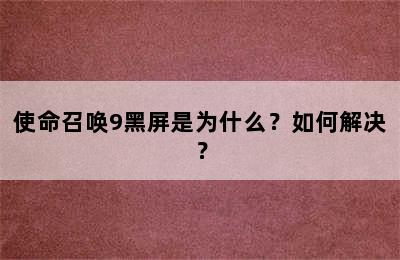 使命召唤9黑屏是为什么？如何解决？