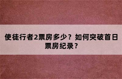 使徒行者2票房多少？如何突破首日票房纪录？