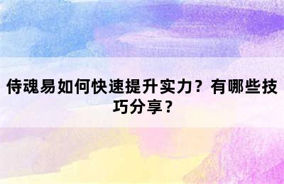 侍魂易如何快速提升实力？有哪些技巧分享？