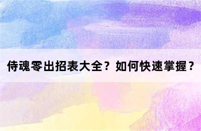 侍魂零出招表大全？如何快速掌握？