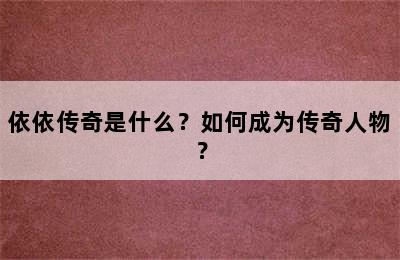 依依传奇是什么？如何成为传奇人物？