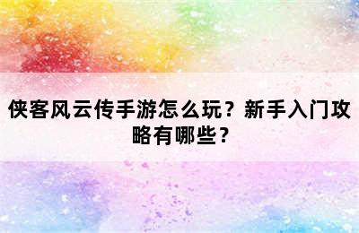 侠客风云传手游怎么玩？新手入门攻略有哪些？