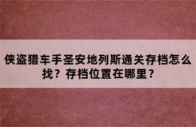 侠盗猎车手圣安地列斯通关存档怎么找？存档位置在哪里？