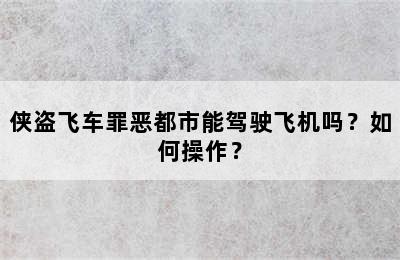 侠盗飞车罪恶都市能驾驶飞机吗？如何操作？