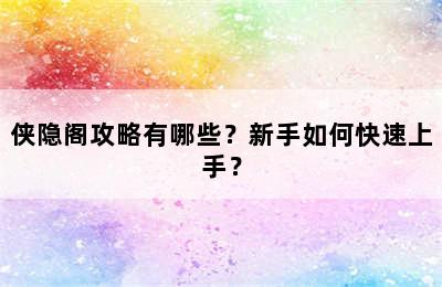 侠隐阁攻略有哪些？新手如何快速上手？