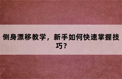 侧身漂移教学，新手如何快速掌握技巧？