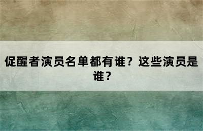 促醒者演员名单都有谁？这些演员是谁？