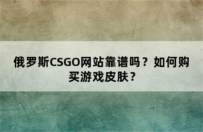 俄罗斯CSGO网站靠谱吗？如何购买游戏皮肤？