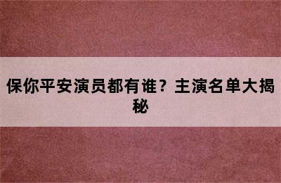 保你平安演员都有谁？主演名单大揭秘