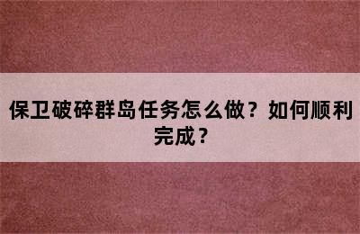 保卫破碎群岛任务怎么做？如何顺利完成？