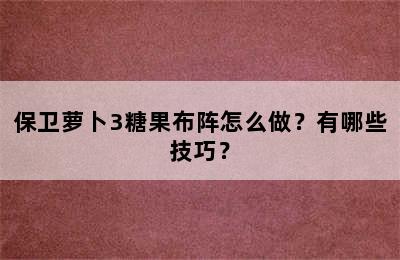 保卫萝卜3糖果布阵怎么做？有哪些技巧？