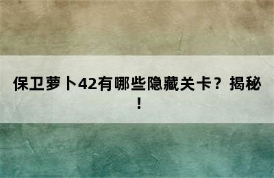 保卫萝卜42有哪些隐藏关卡？揭秘！