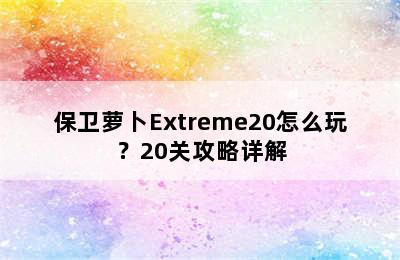 保卫萝卜Extreme20怎么玩？20关攻略详解