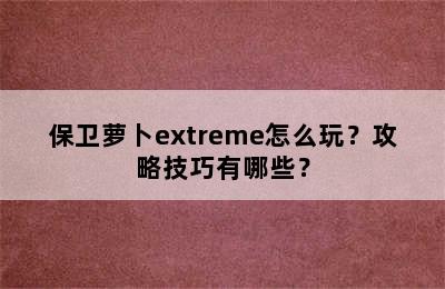 保卫萝卜extreme怎么玩？攻略技巧有哪些？