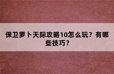 保卫萝卜天际攻略10怎么玩？有哪些技巧？