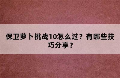 保卫萝卜挑战10怎么过？有哪些技巧分享？