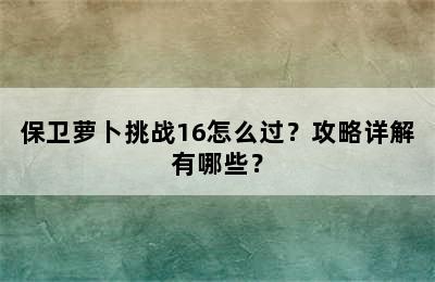 保卫萝卜挑战16怎么过？攻略详解有哪些？