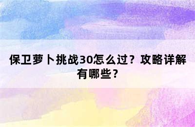 保卫萝卜挑战30怎么过？攻略详解有哪些？