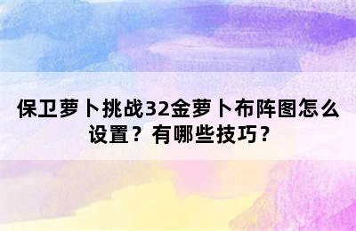 保卫萝卜挑战32金萝卜布阵图怎么设置？有哪些技巧？